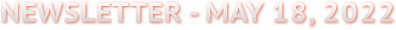 NEWSLETTER - MAY 18, 2022 NEWSLETTER - MAY 18, 2022